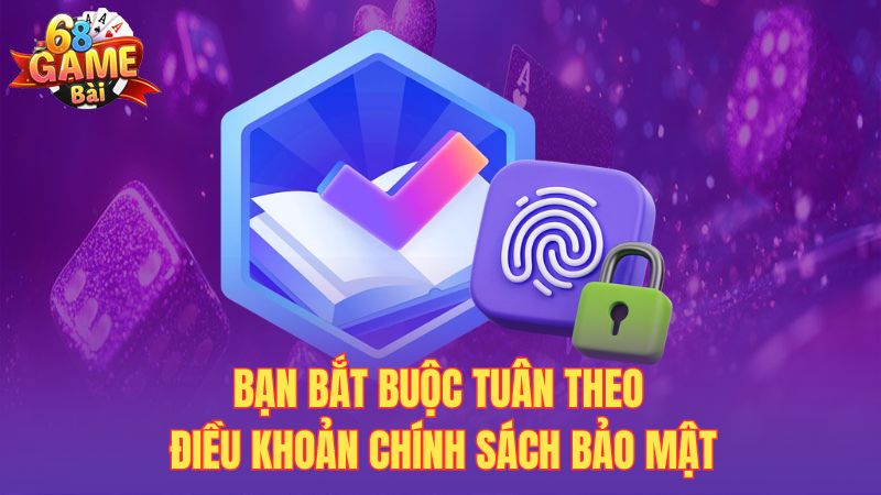 Bạn bắt buộc tuân theo điều khoản chính sách bảo mật