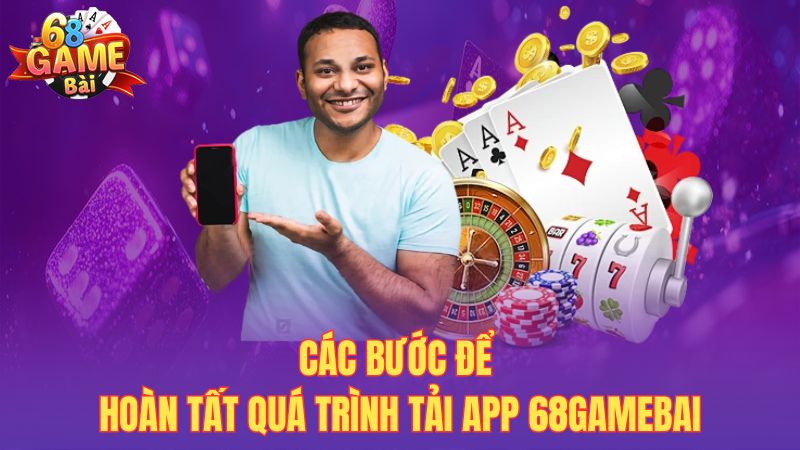 Các bước để hoàn tất quá trình tải app 68gamebai