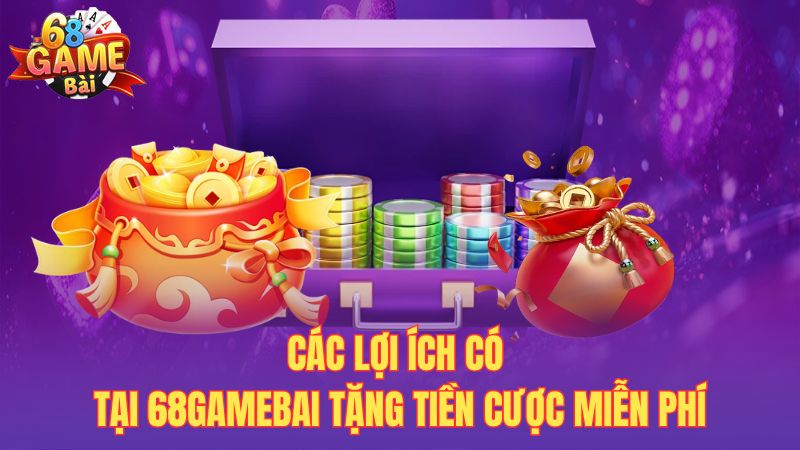 Các lợi ích có tại 68gamebai tặng tiền cược miễn phí