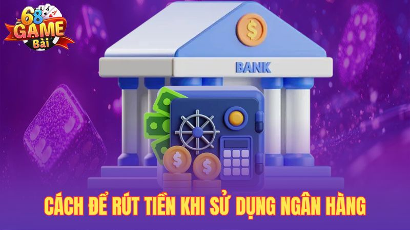 Cách để rút tiền khi sử dụng ngân hàng