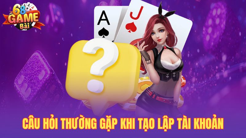 Câu hỏi thường gặp khi tạo lập tài khoản