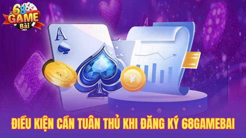 Điều kiện cần tuân thủ khi đăng ký 68gamebai