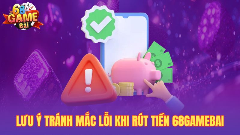 Lưu ý tránh mắc lỗi khi rút tiền 68gamebai