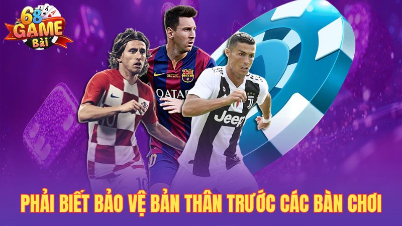 Phải biết bảo vệ bản thân trước các bàn chơi