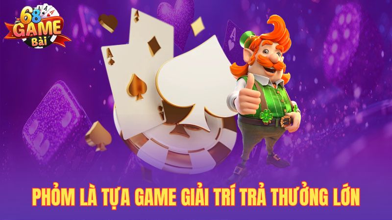 Phỏm là tựa game giải trí trả thưởng lớn
