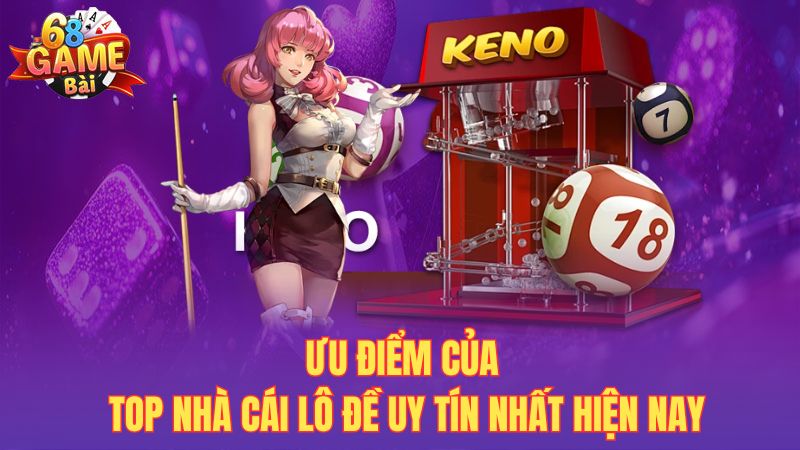 Ưu điểm của top nhà cái lô đề uy tín nhất hiện nay