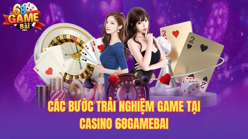 Các bước trải nghiệm game tại casino 68gamebai