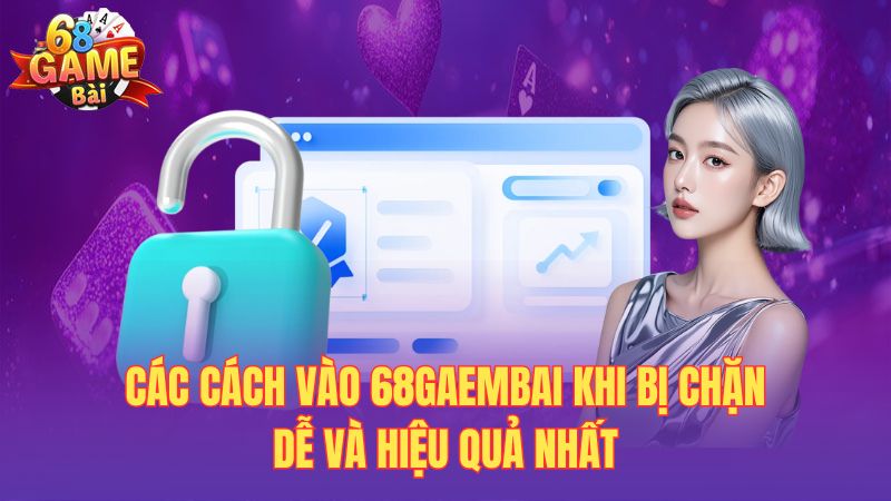 Các cách vào 68gaembai khi bị chặn dễ và hiệu quả nhất