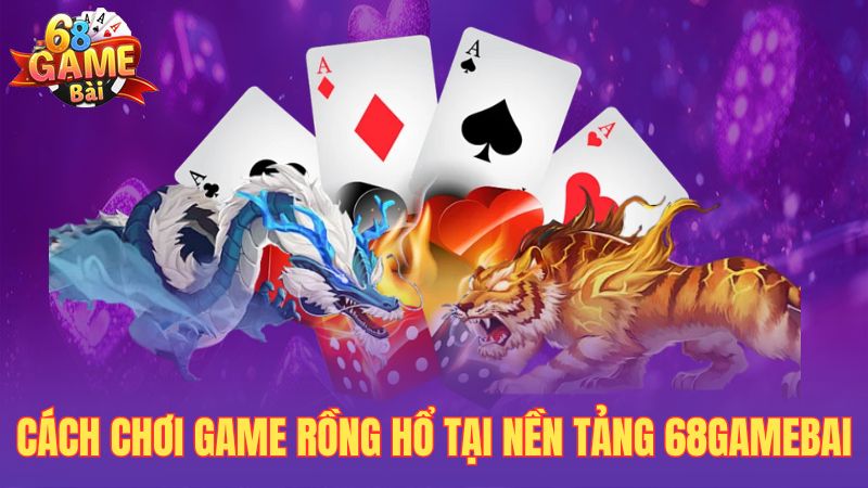 Cách chơi game Rồng Hổ tại nền tảng 68gamebai