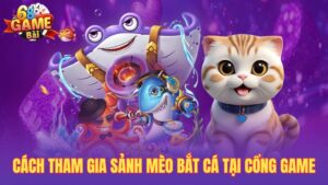 Sảnh mèo bắt cá – Siêu phẩm game giải trí tại 68gamebai