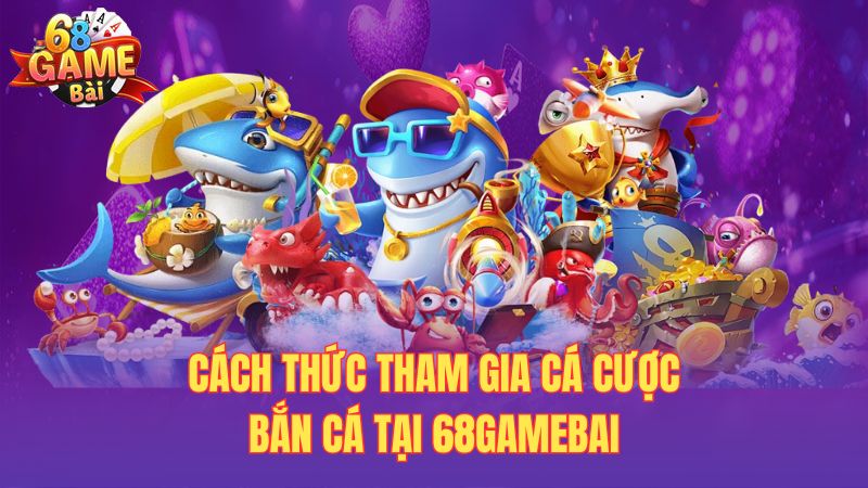 Cách thức tham gia cá cược bắn cá tại 68gamebai