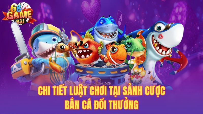 Chi tiết luật chơi tại sảnh cược bắn cá đổi thưởng