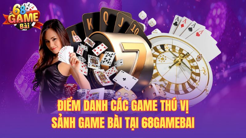 Điểm danh các game thú vị sảnh game bài tại 68gamebai