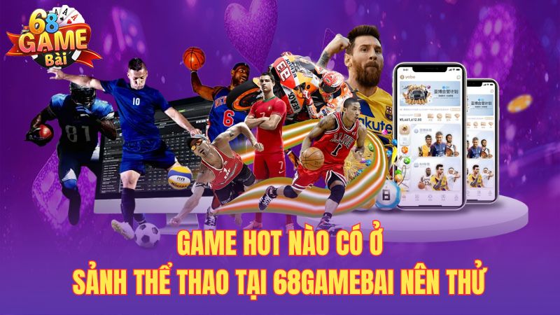 Game hot nào có ở sảnh thể thao tại 68gamebai nên thử
