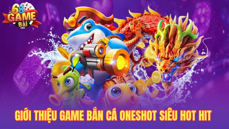 Giới thiệu game bắn cá oneshot siêu hot hit