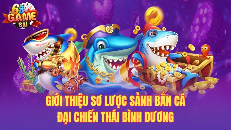 Giới thiệu sơ lược sảnh bắn cá đại chiến Thái Bình Dương