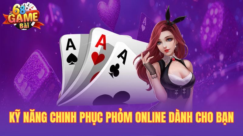 Kỹ năng chinh phục Phỏm online dành cho bạn