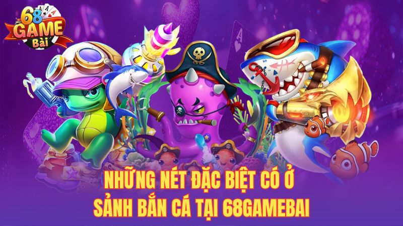 Những nét đặc biệt có ở sảnh bắn cá tại 68gamebai