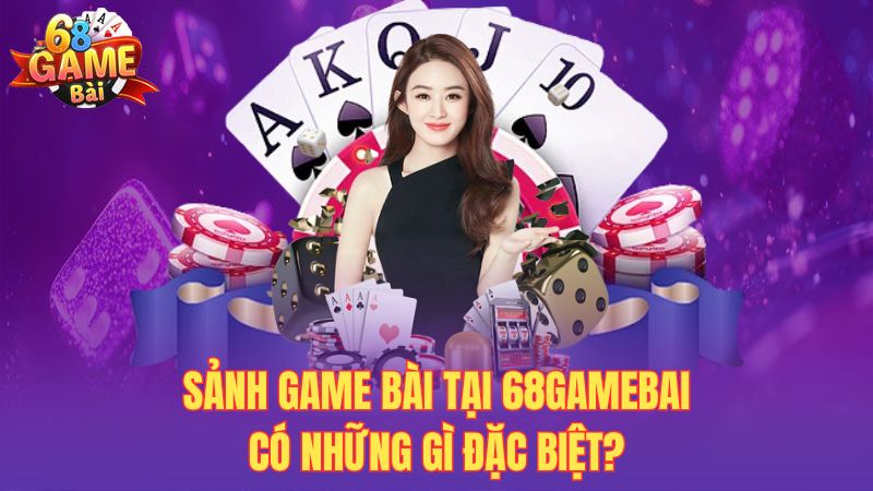 Sảnh game bài tại 68gamebai có những gì đặc biệt?