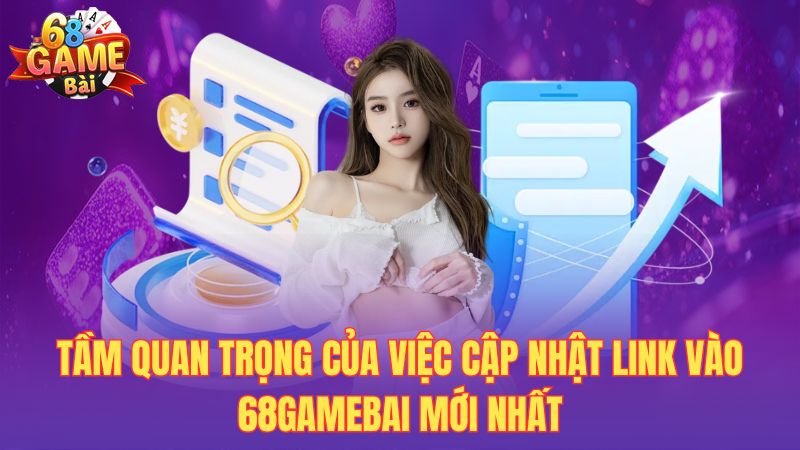 Tầm quan trọng của việc cập nhật link vào 68gamebai mới nhất