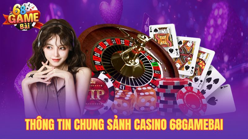 Thông tin chung sảnh casino 68gamebai