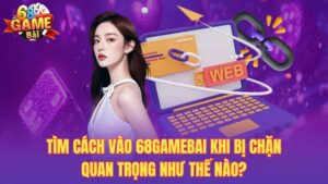 Cách vào 68gamebai khi bị chặn chi tiết và dễ hiểu nhất