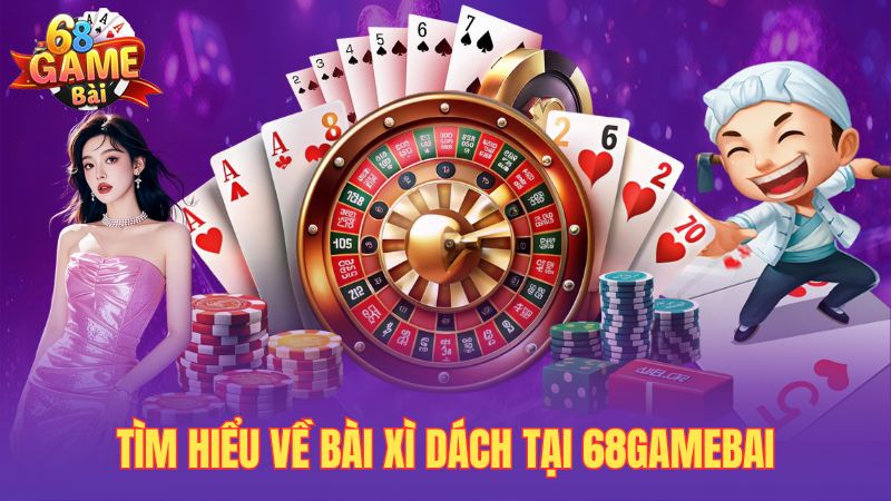 Tìm hiểu về bài xì dách tại 68gamebai