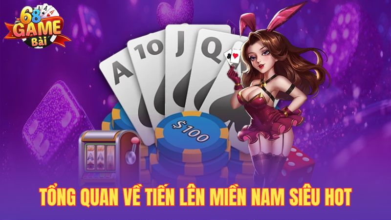 Tổng quan về tiến lên miền Nam siêu hot
